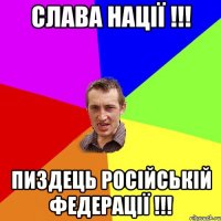 Слава нації !!! пиздець російській федерації !!!