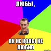 любы , як не колы не любив