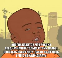  Иногда кажется, что Россия предназначена только к тому, чтобы показать всему миру, как не надо жить и чего не надо делать