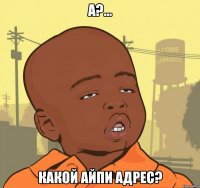 А?... Какой айпи адрес?