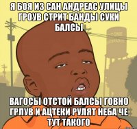 Я боя из сан Андреас улицы Гроув стрит банды суки балсы Вагосы отстой балсы говно грлув и ацтеки рулят неба че тут такого