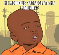 не можешь заработать на машину? 