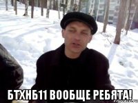  бТХНБ11 Вообще ребята!
