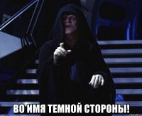  ВО ИМЯ ТЕМНОЙ СТОРОНЫ!