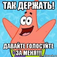 так держать! давайте голосуйте за меня!!!