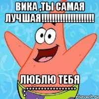 Вика ,ты самая лучшая!!!!!!!!!!!!!!!!!!!! ЛЮБЛЮ ТЕБЯ :*****************