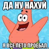 да ну нахуй я все лето проебал