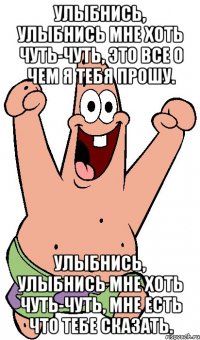 Улыбнись, улыбнись мне хоть чуть-чуть, Это все о чем я тебя прошу. Улыбнись, улыбнись мне хоть чуть-чуть, Мне есть что тебе сказать.