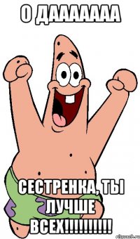 О дааааааа Сестренка, ты лучше всех!!!!!!!!!!