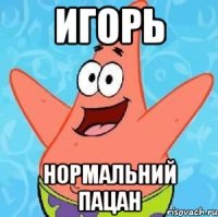 Игорь нормальний пацан