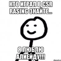 КТО ИГРАЛ В CSR RASING ЗНАЙТЕ... я люблю Алиейду!!!