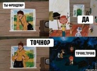 Ты френдли? Да Точно? Точно,точно