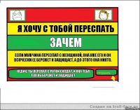 Я хочу с тобой переспать Зачем Если мужчина переспал с женщиной, она уже его и он всячески ее бережет и защищает, а до этого она никто. Педик, ты перспал с ротой солдат, и она тебя тепеоб бережет и защищает