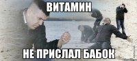 ВИТАМИН НЕ ПРИСЛАЛ БАБОК