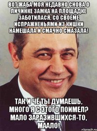 Вот жаба моя недавно снова о личинке замка на площадке заботилася, со своеме испражненьями из кишки намешала и смачно смазала! Так и чё ты думаешь, много я с этого поимел? Мало заразившихся-то, маало!