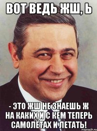 Вот ведь жш, Ь - это жш не знаешь ж на каких и с кем теперь самолётах и летать!