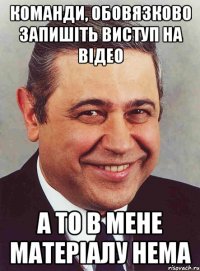 Команди, обовязково запишіть виступ на відео А то в мене матеріалу нема