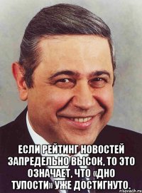  Если рейтинг новостей запредельно высок, то это означает, что «дно тупости» уже достигнуто.