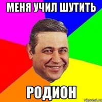 меня учил шутить РОДИОН