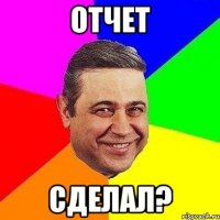 отчет сделал?