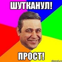 Шутканул! Прост!