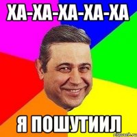 Ха-ха-ха-ха-ха я пошутиил