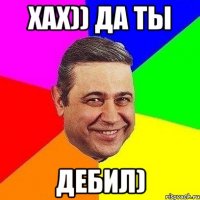 Хах)) да ТЫ Дебил)