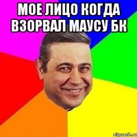 Мое лицо когда взорвал маусу бк 