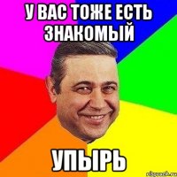 у вас тоже есть знакомый Упырь