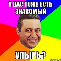 у вас тоже есть знакомый Упырь?