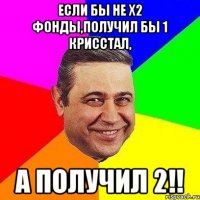 Если бы не x2 фонды,получил бы 1 крисстал, А ПОЛУЧИЛ 2!!