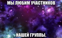 Мы любим участников нашей группы.