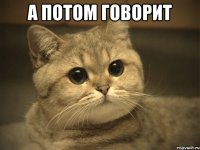 А потом говорит 