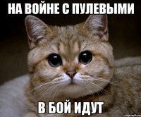 на войне с пулевыми в бой идут