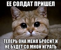 ее солдат пришел теперь она меня бросит,и не будет со мной играть