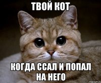 ТВОЙ КОТ КОГДА ССАЛ И ПОПАЛ НА НЕГО