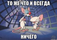 То же что и всегда Ничего