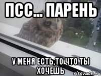 Псс... Парень у меня есть,то что ты хочешь