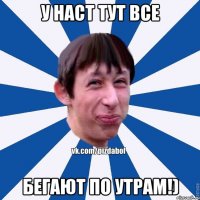 У наст тут все Бегают по утрам!)