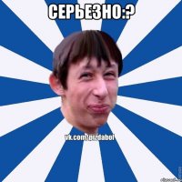 Серьезно:? 