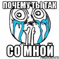 Почему ты так со мной
