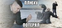 ПЛЮХУ ПОТЕРЯЛ