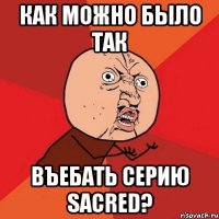 как можно было так въебать серию Sacred?