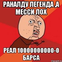 раналду легенда ,а месси лох реал 10000000000-0 барса