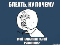 Блеать, ну почему мой напарник такой рукожоп!?