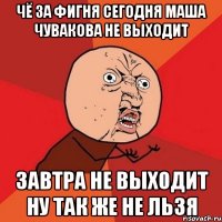 чё за фигня сегодня маша чувакова не выходит завтра не выходит ну так же не льзя