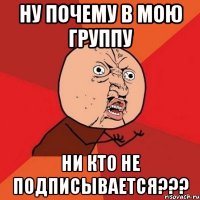 Ну почему в мою группу ни кто не подписывается???