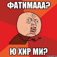 Фатимааа? Ю хир ми?