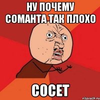 ну почему соманта так плохо СОСЕТ