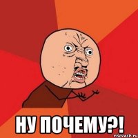  Ну почему?!